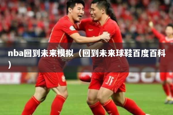 nba回到未来模拟（回到未来球鞋百度百科）