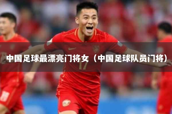 中国足球最漂亮门将女(中国足球队员门将)