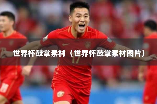 世界杯鼓掌素材(世界杯鼓掌素材图片)