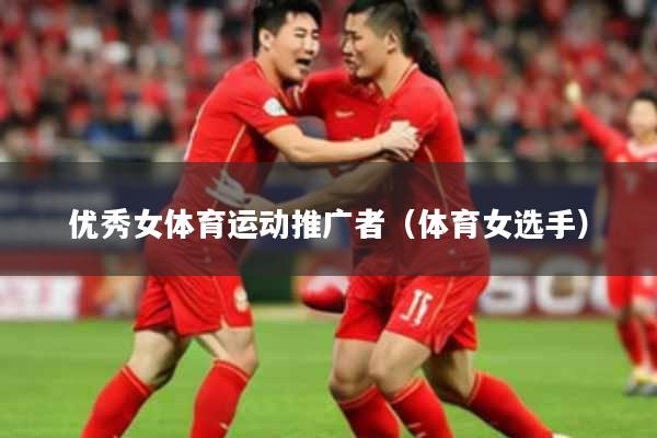优秀女体育运动推广者(体育女选手)