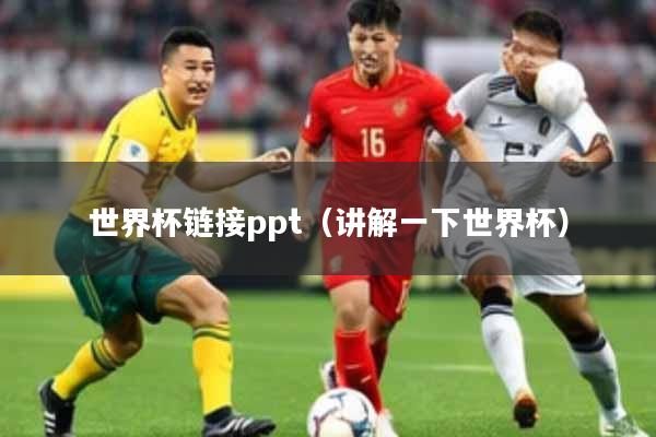 世界杯链接ppt(讲解一下世界杯)