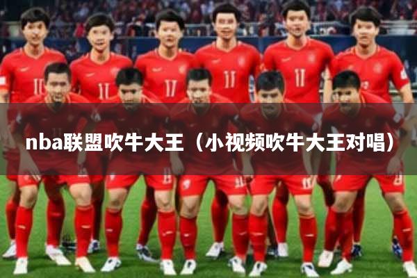 nba联盟吹牛大王(小视频吹牛大王对唱)