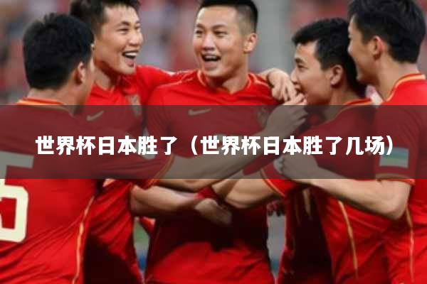 世界杯日本胜了(世界杯日本胜了几场)