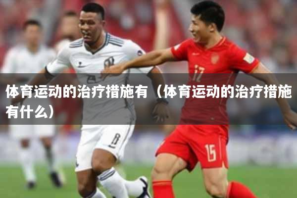 体育运动的治疗措施有(体育运动的治疗措施有什么)