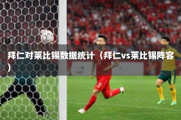 拜仁对莱比锡数据统计（拜仁vs莱比锡阵容）