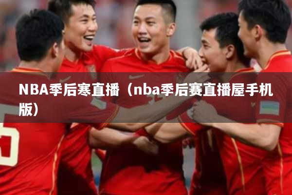 NBA季后寒直播（nba季后赛直播屋手机版）