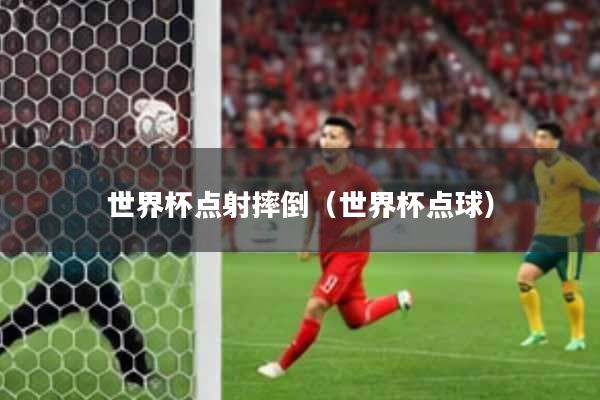 世界杯点射摔倒（世界杯点球）
