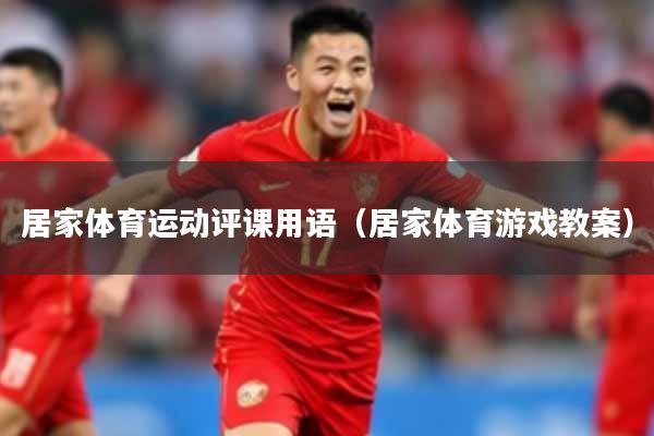 居家体育运动评课用语（居家体育游戏教案）