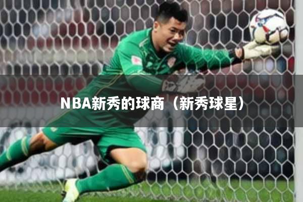 NBA新秀的球商（新秀球星）