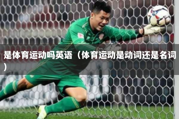 是体育运动吗英语（体育运动是动词还是名词）