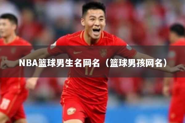 NBA篮球男生名网名（篮球男孩网名）