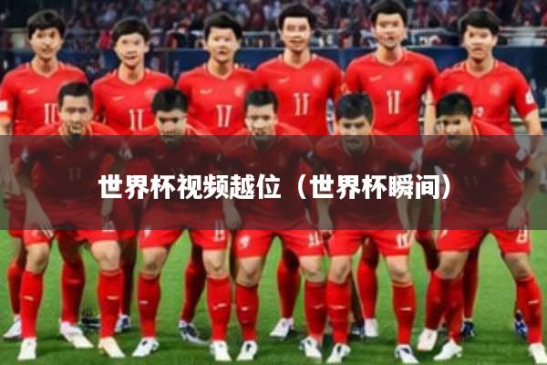 世界杯视频越位(世界杯瞬间)