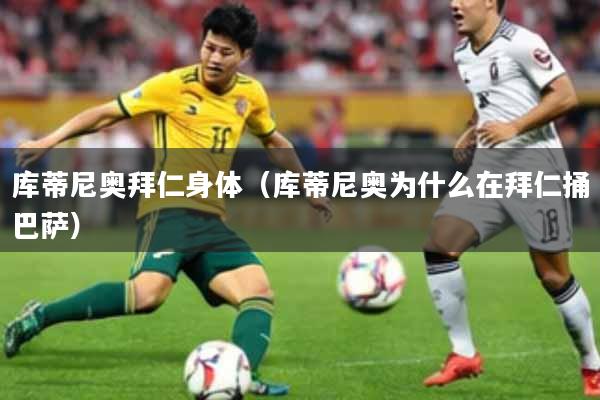 库蒂尼奥拜仁身体（库蒂尼奥为什么在拜仁捅巴萨）