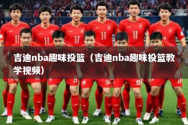 吉迪nba趣味投篮（吉迪nba趣味投篮教学视频）