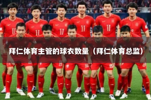 拜仁体育主管的球衣数量(拜仁体育总监)