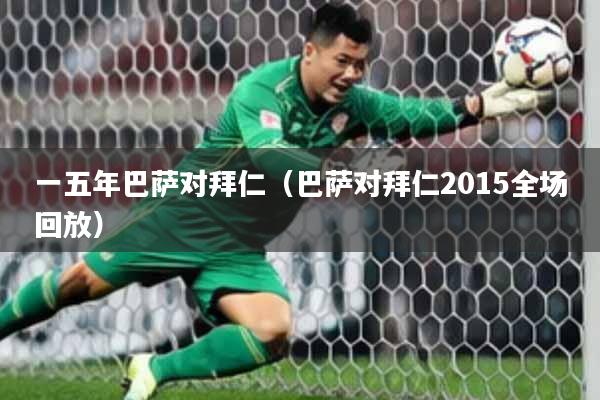 一五年巴萨对拜仁(巴萨对拜仁2015全场回放)